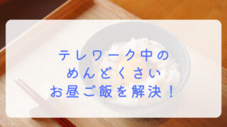 テレワーク お昼ごはん めんどくさい