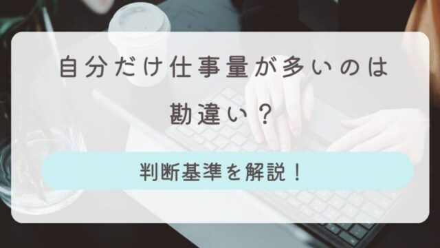 自分だけ仕事量が多い 勘違い