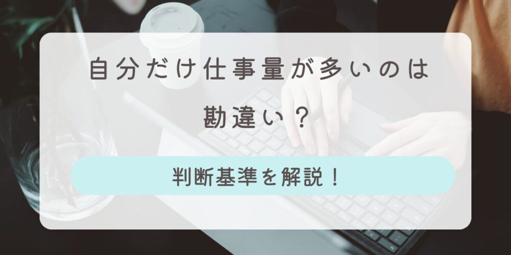 自分だけ仕事量が多い 勘違い