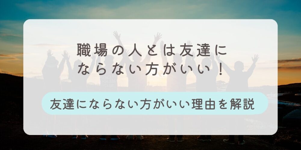 職場の人と友達にならない方がいい